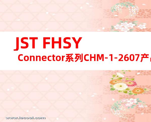 JST FHSY Connector系列CHM-1-2607产品操作手册